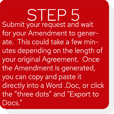 A red box appears on the screen in an image carousel that reads Instructions Step 5: Submit your request and wait for your Amendment to generate. This could take a few minutes depending on the length of your original Agreement. Once the Amendment is generated, you can copy and paste it directly into a Word .Doc, or click the "three dots" and "Export to Docs."